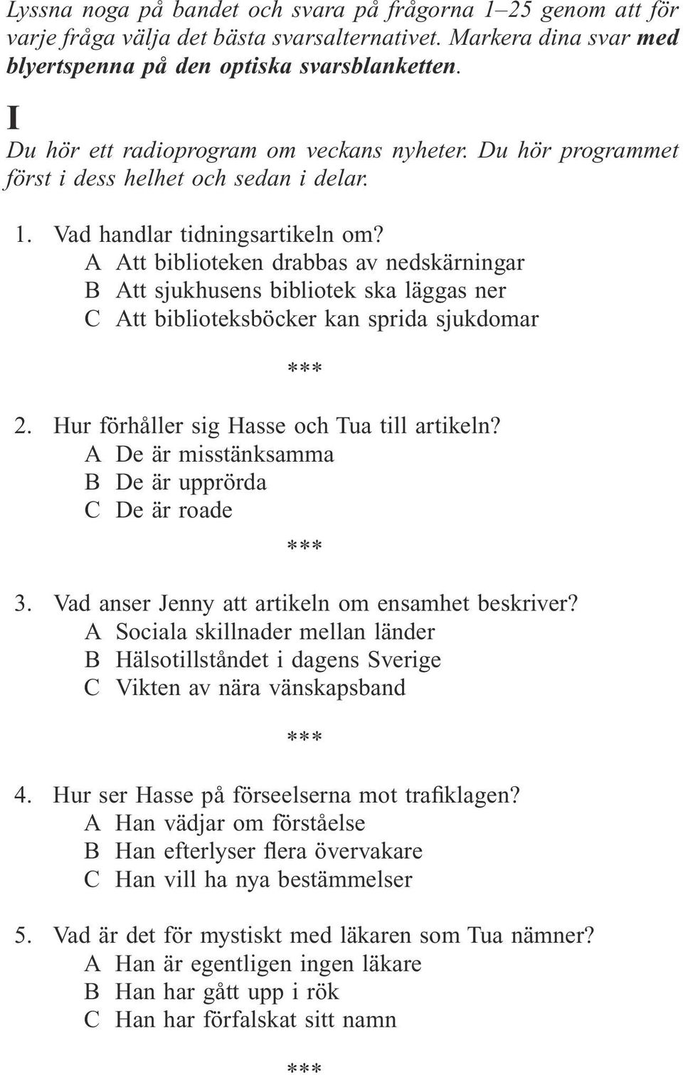 A Att biblioteken drabbas av nedskärningar B Att sjukhusens bibliotek ska läggas ner C Att biblioteksböcker kan sprida sjukdomar 2. Hur förhåller sig Hasse och Tua till artikeln?