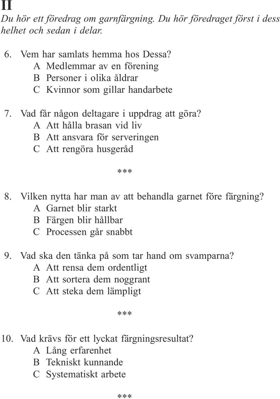 A Att hålla brasan vid liv B Att ansvara för serveringen C Att rengöra husgeråd 8. Vilken nytta har man av att behandla garnet före färgning?