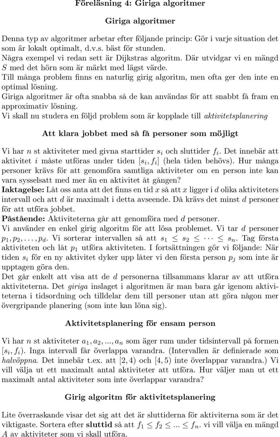 Till många problem finns en naturlig girig algoritm, men ofta ger den inte en optimal lösning. Giriga algoritmer är ofta snabba så de kan användas för att snabbt få fram en approximativ lösning.