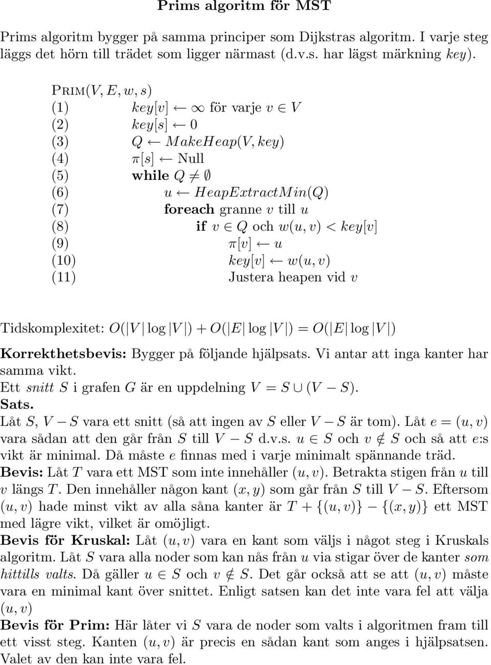 key[v] w(u, v) (11) Justera heapen vid v Tidskomplexitet: O( V log V )+O( E log V ) =O( E log V ) Korrekthetsbevis: Bygger på följande hjälpsats. Vi antar att inga kanter har samma vikt.