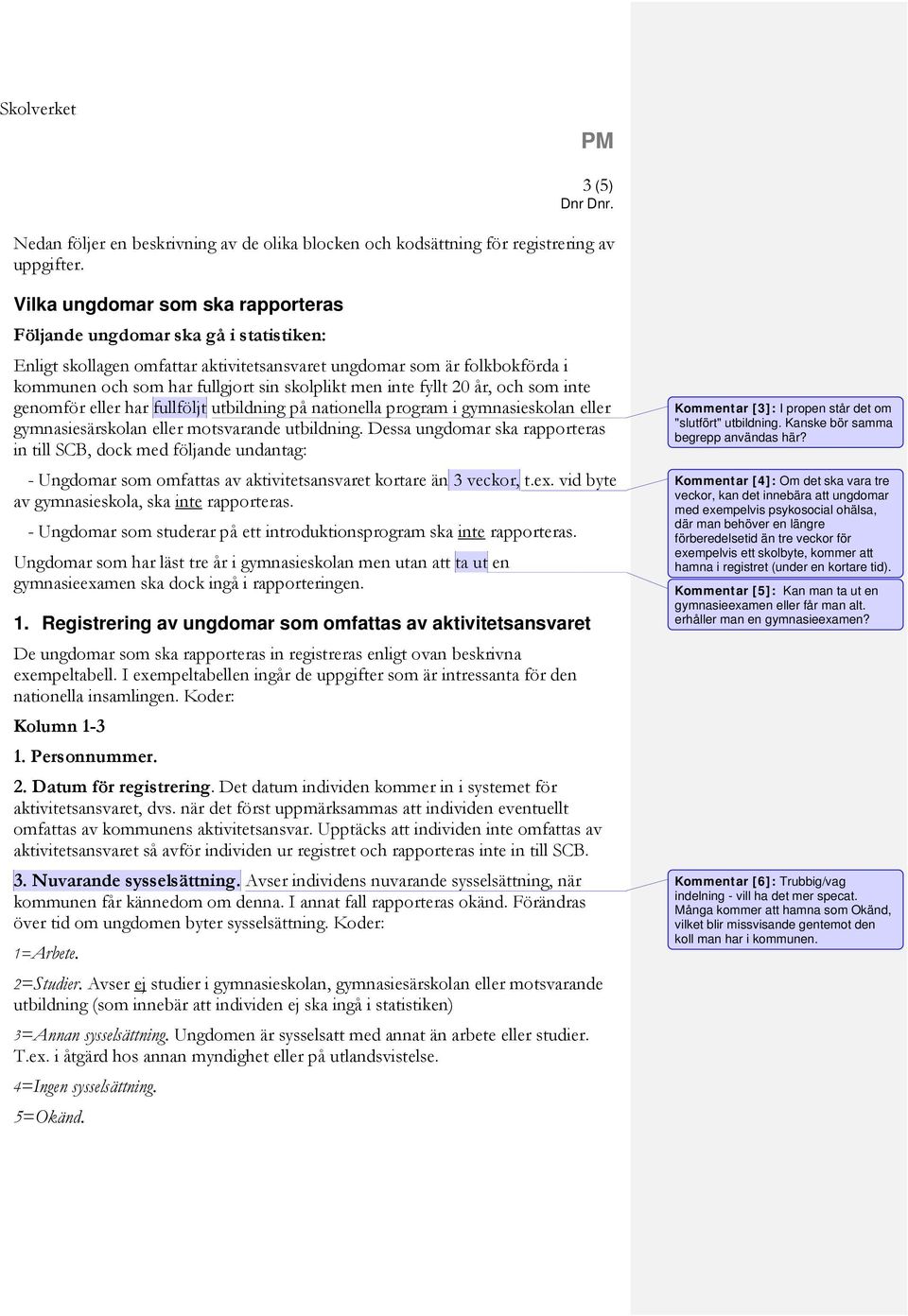 inte fyllt 20 år, och som inte genomför eller har fullföljt utbildning på nationella program i gymnasieskolan eller gymnasiesärskolan eller motsvarande utbildning.