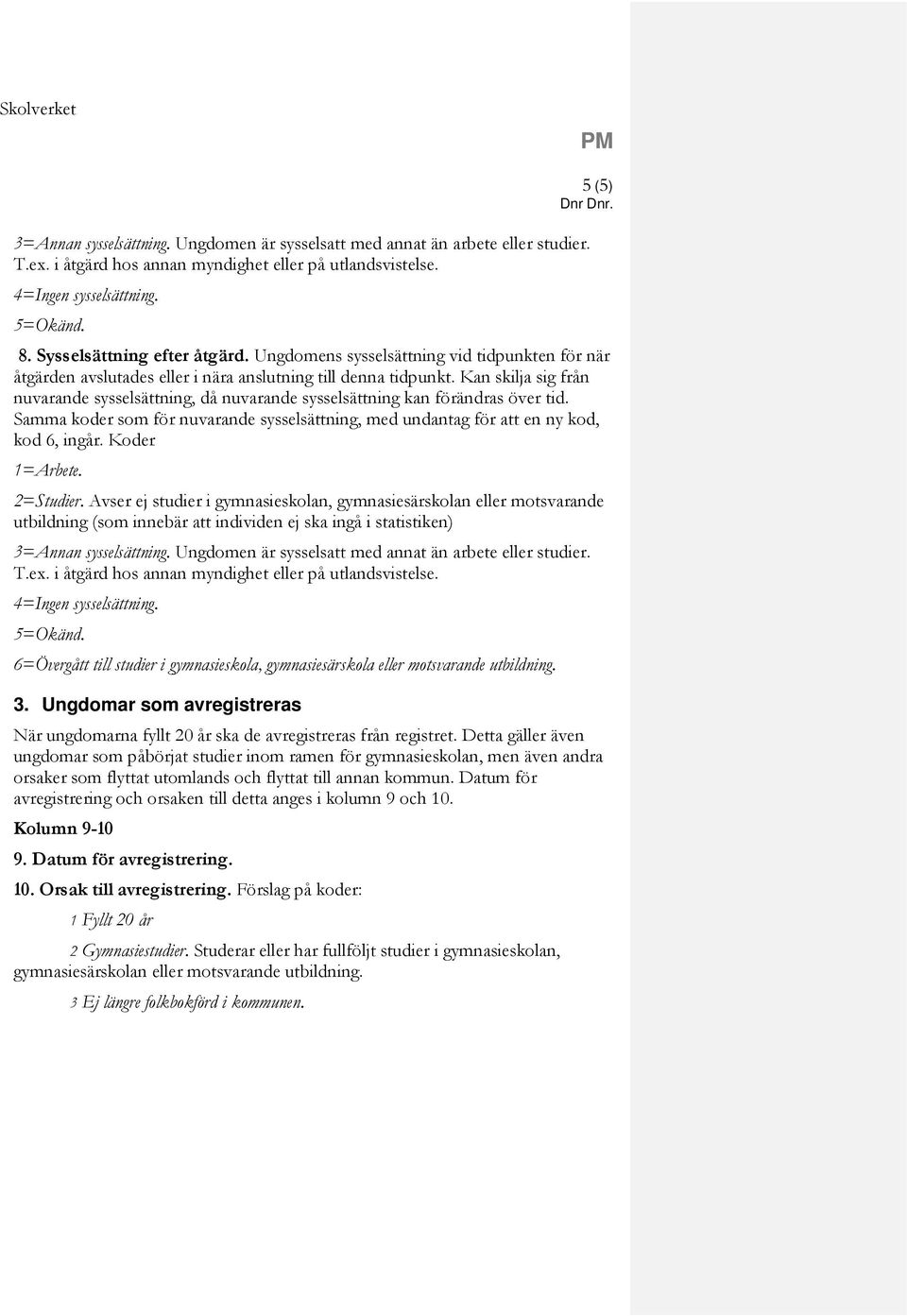 Koder 6=Övergått till studier i gymnasieskola, gymnasiesärskola eller motsvarande utbildning. 3. Ungdomar som avregistreras När ungdomarna fyllt 20 år ska de avregistreras från registret.