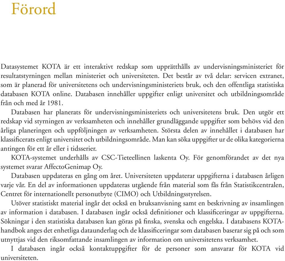 Databasen innehåller uppgifter enligt universitet och utbildningsområde från och med år 1981. Databasen har planerats för undervisningsministeriets och universitetens bruk.