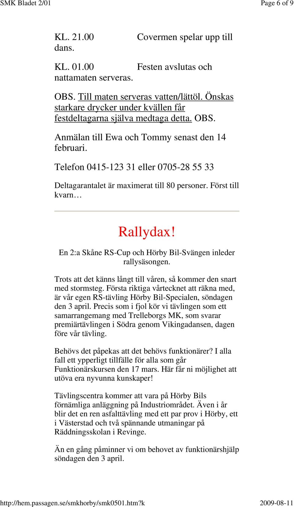 Telefon 0415-123 31 eller 0705-28 55 33 Deltagarantalet är maximerat till 80 personer. Först till kvarn Rallydax! En 2:a Skåne RS-Cup och Hörby Bil-Svängen inleder rallysäsongen.