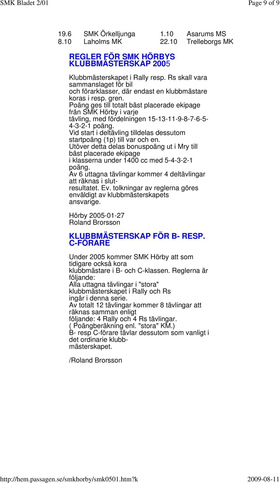 Poäng ges till totalt bäst placerade ekipage från SMK Hörby i varje tävling, med fördelningen 15-13-11-9-8-7-6-5- 4-3-2-1 poäng.