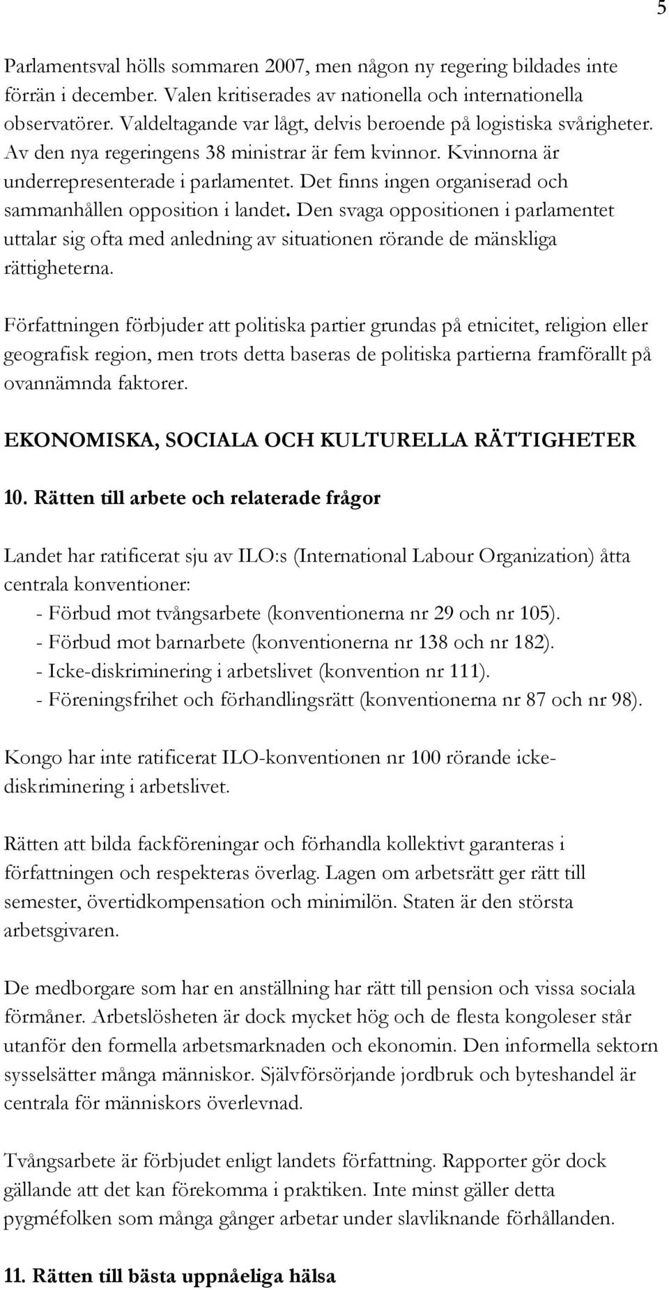 Det finns ingen organiserad och sammanhållen opposition i landet. Den svaga oppositionen i parlamentet uttalar sig ofta med anledning av situationen rörande de mänskliga rättigheterna.