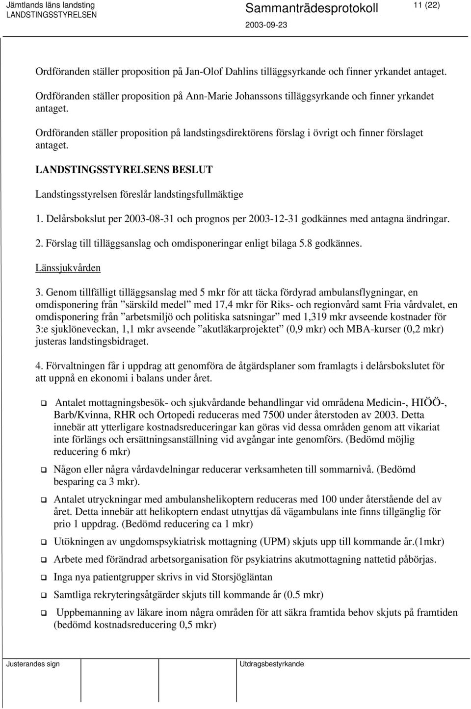 Ordföranden ställer proposition på landstingsdirektörens förslag i övrigt och finner förslaget antaget. S BESLUT Landstingsstyrelsen föreslår landstingsfullmäktige 1.