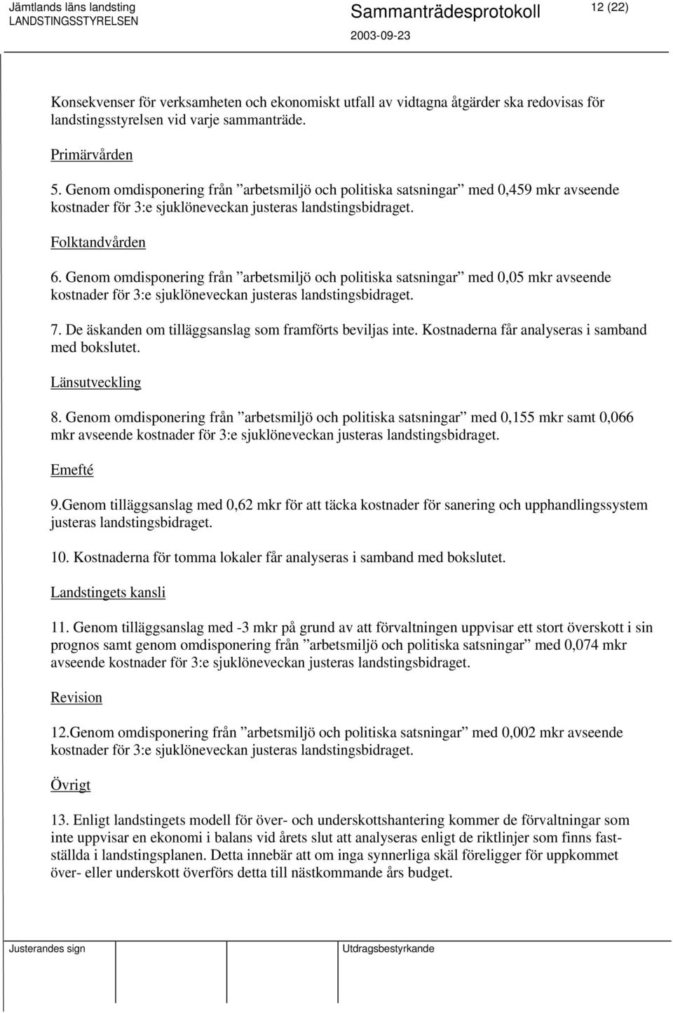 Genom omdisponering från arbetsmiljö och politiska satsningar med 0,05 mkr avseende kostnader för 3:e sjuklöneveckan justeras landstingsbidraget. 7.