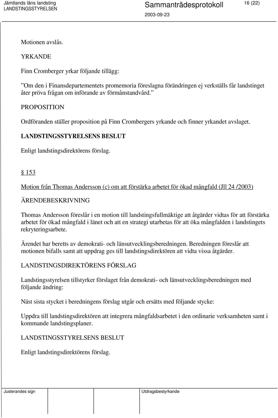 PROPOSITION Ordföranden ställer proposition på Finn Crombergers yrkande och finner yrkandet avslaget.