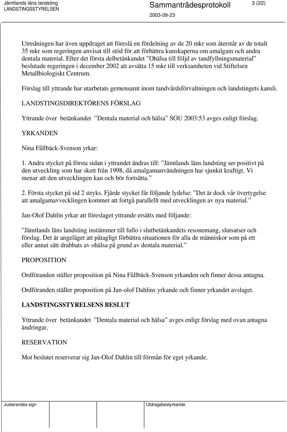 Efter det första delbetänkandet Ohälsa till följd av tandfyllningsmaterial beslutade regeringen i december 2002 att avsätta 15 mkr till verksamheten vid Stiftelsen Metallbiologiskt Centrum.