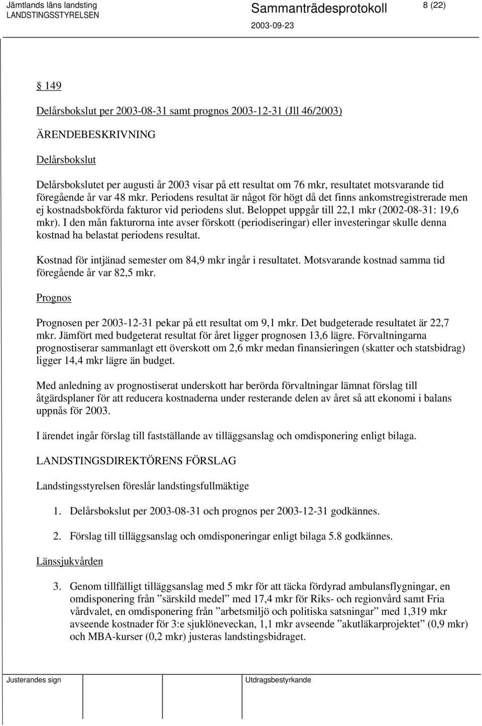 I den mån fakturorna inte avser förskott (periodiseringar) eller investeringar skulle denna kostnad ha belastat periodens resultat. Kostnad för intjänad semester om 84,9 mkr ingår i resultatet.