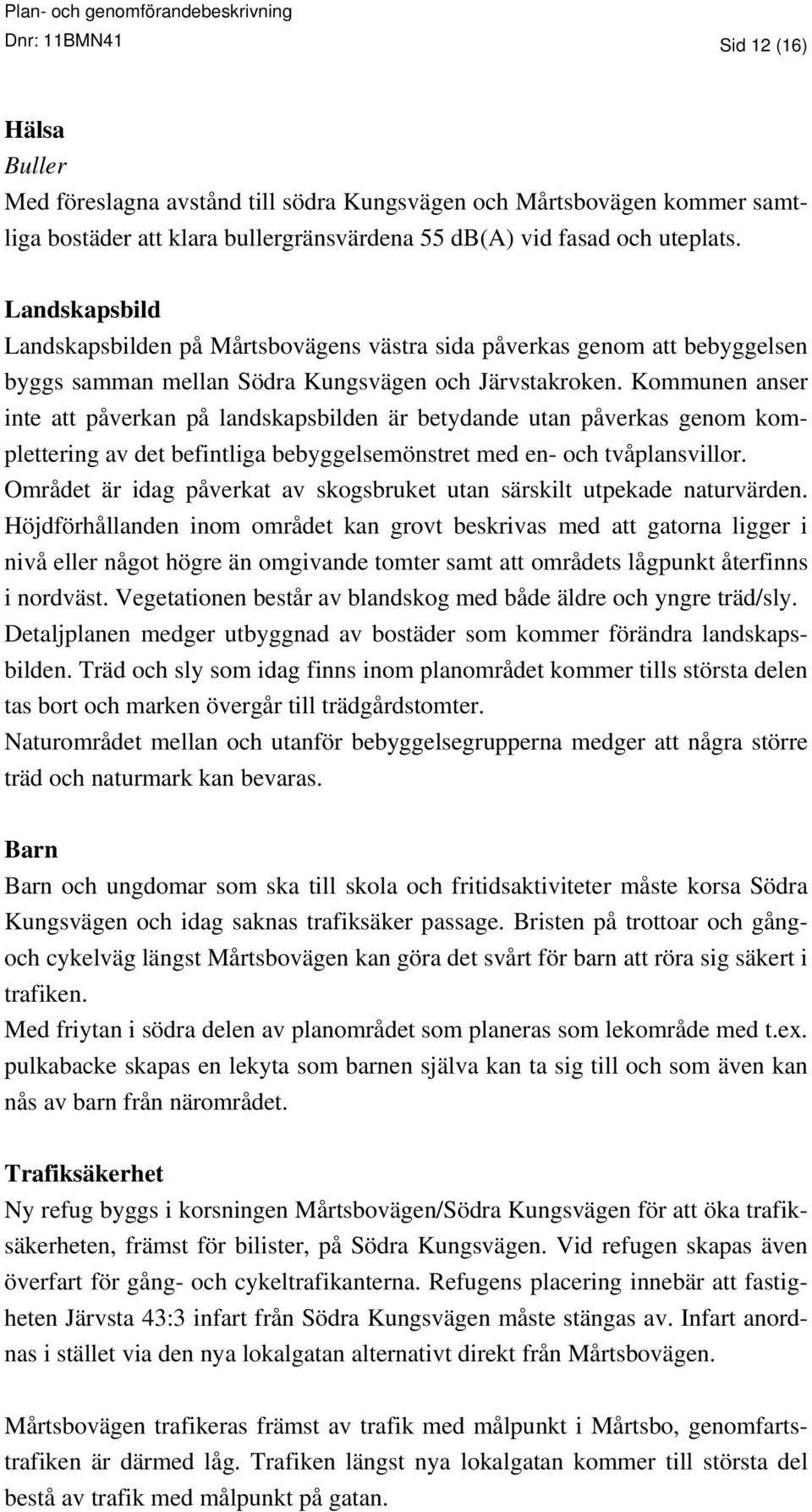 Kommunen anser inte att påverkan på landskapsbilden är betydande utan påverkas genom komplettering av det befintliga bebyggelsemönstret med en- och tvåplansvillor.