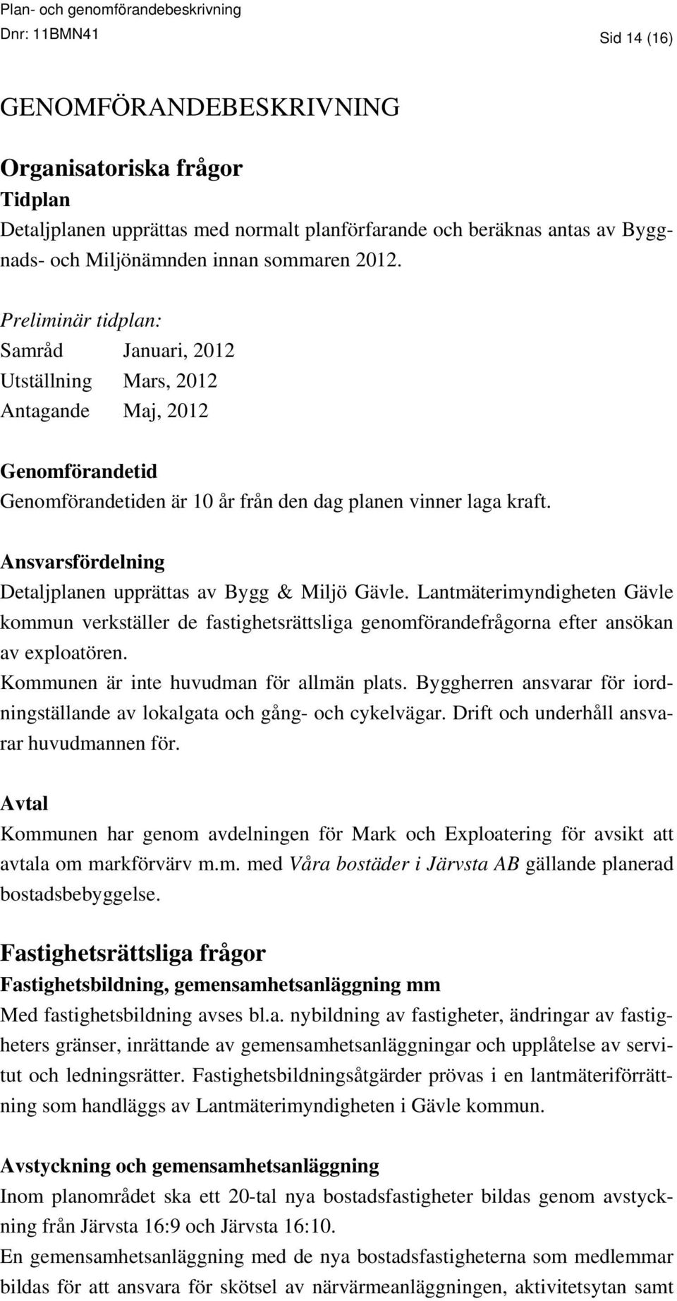 Ansvarsfördelning Detaljplanen upprättas av Bygg & Miljö Gävle. Lantmäterimyndigheten Gävle kommun verkställer de fastighetsrättsliga genomförandefrågorna efter ansökan av exploatören.