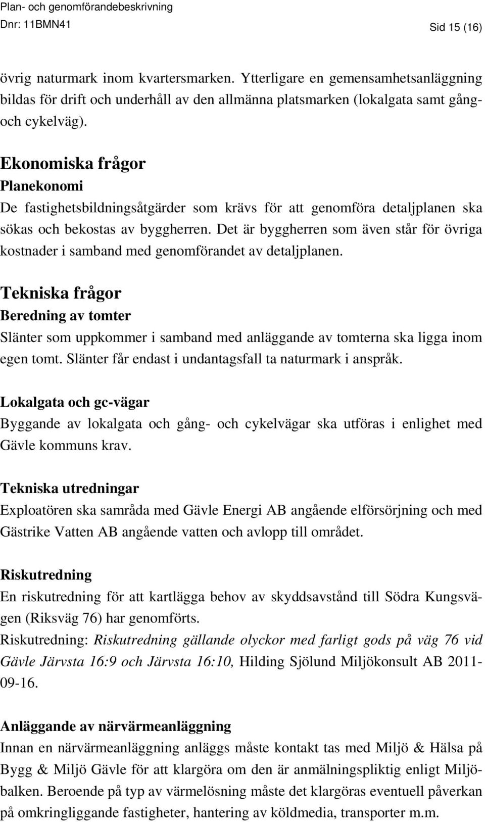 Det är byggherren som även står för övriga kostnader i samband med genomförandet av detaljplanen.