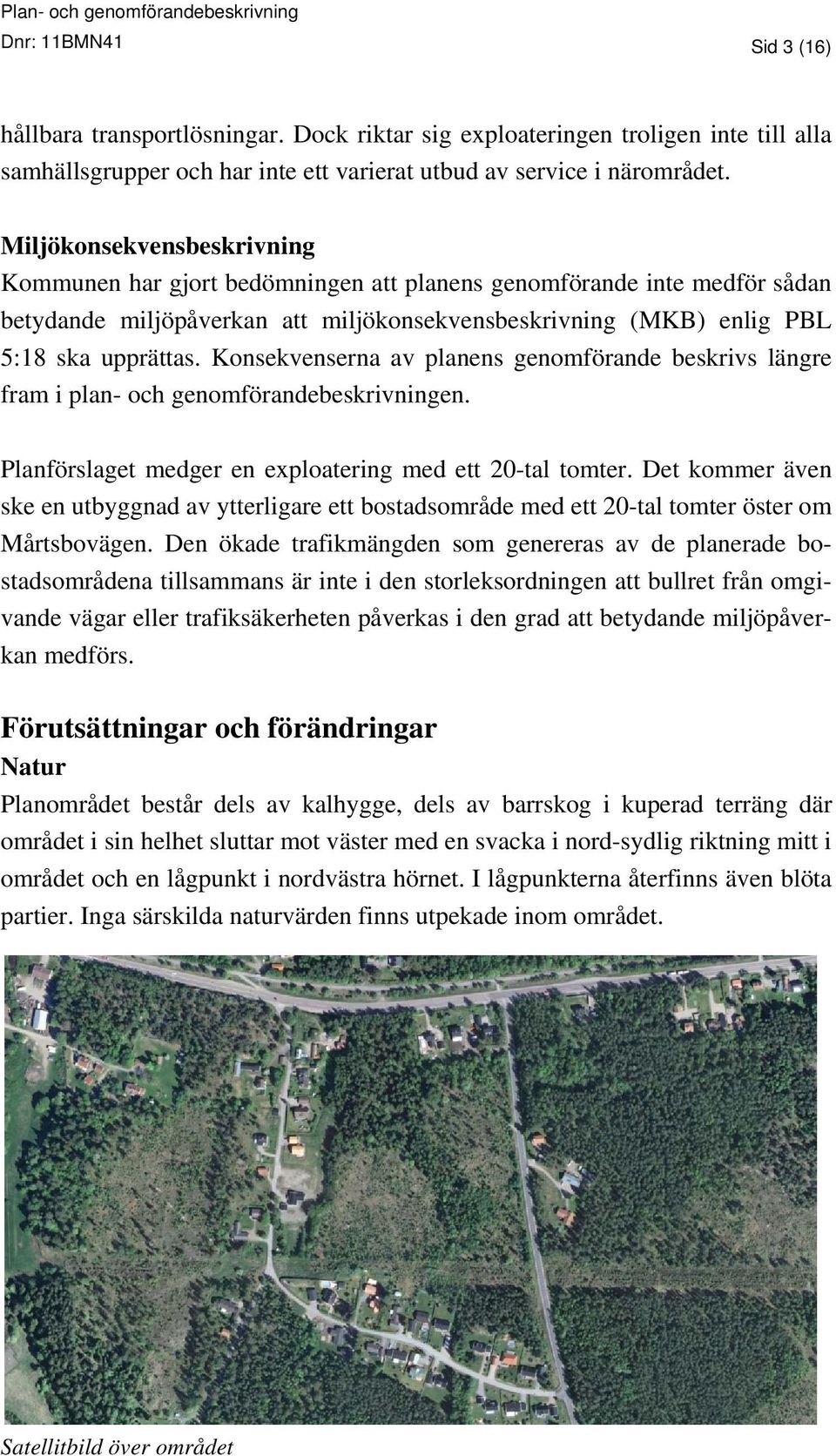 Konsekvenserna av planens genomförande beskrivs längre fram i plan- och genomförandebeskrivningen. Planförslaget medger en exploatering med ett 20-tal tomter.