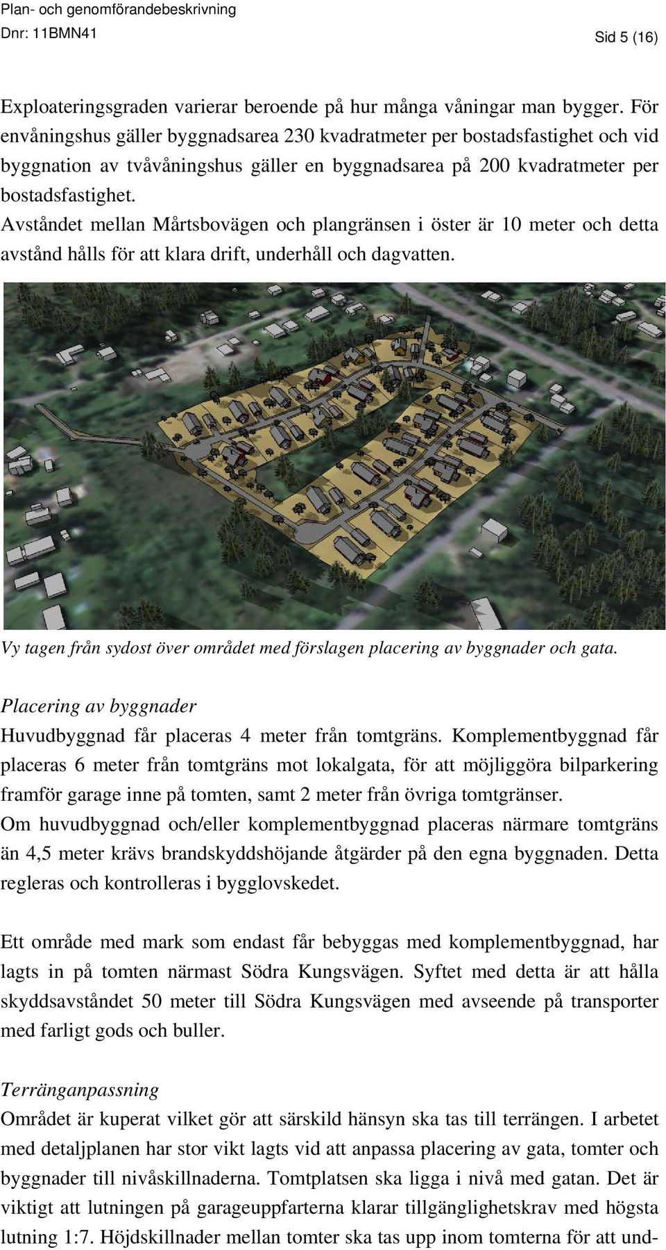 Avståndet mellan Mårtsbovägen och plangränsen i öster är 10 meter och detta avstånd hålls för att klara drift, underhåll och dagvatten.