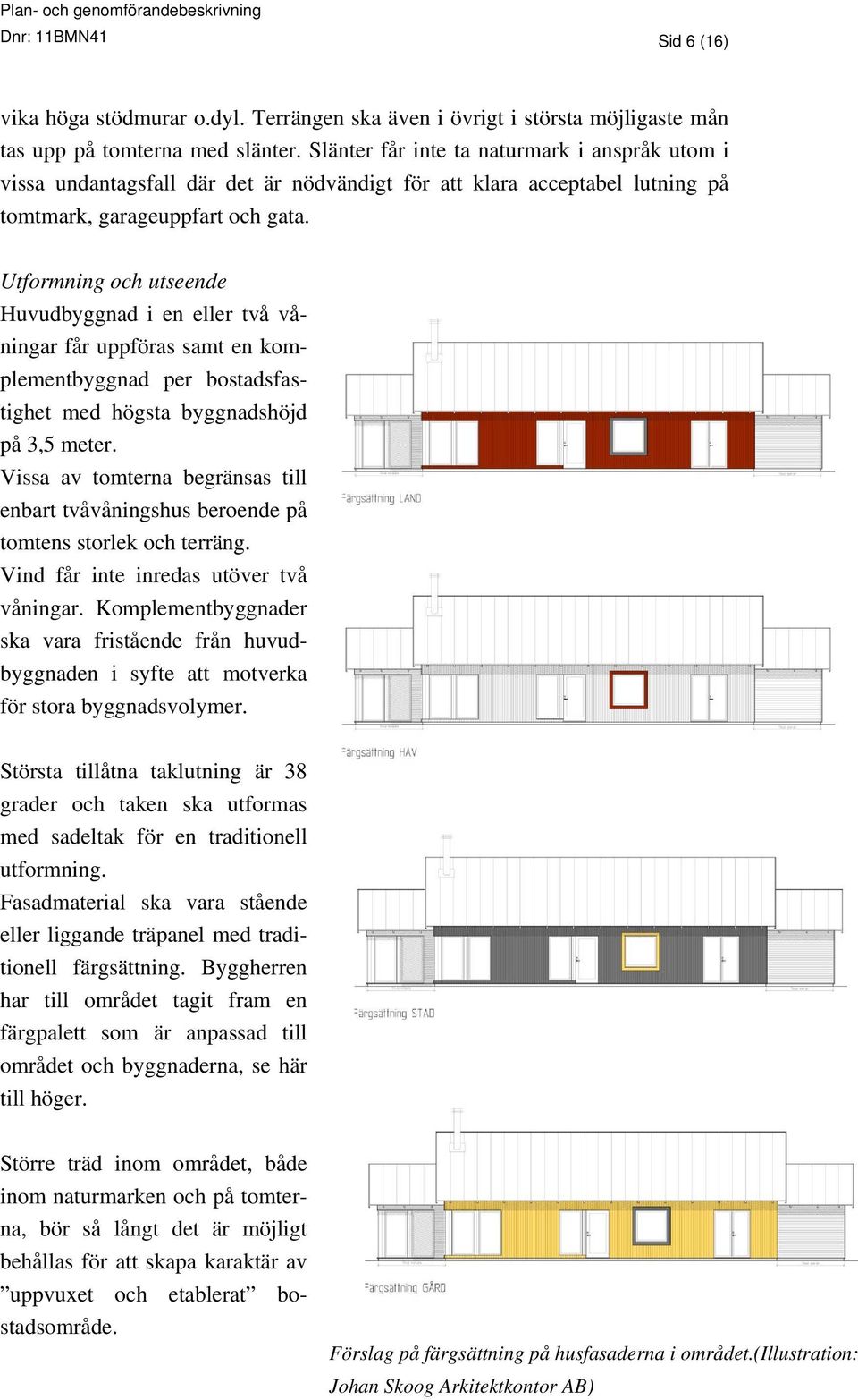 Utformning och utseende Huvudbyggnad i en eller två våningar får uppföras samt en komplementbyggnad per bostadsfastighet med högsta byggnadshöjd på 3,5 meter.