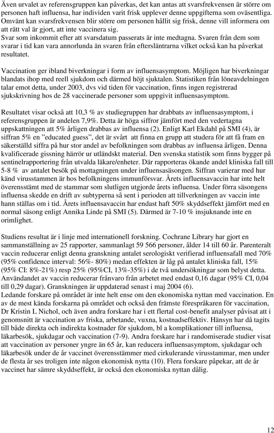 Svar som inkommit efter att svarsdatum passerats är inte medtagna. Svaren från dem som svarar i tid kan vara annorlunda än svaren från eftersläntrarna vilket också kan ha påverkat resultatet.