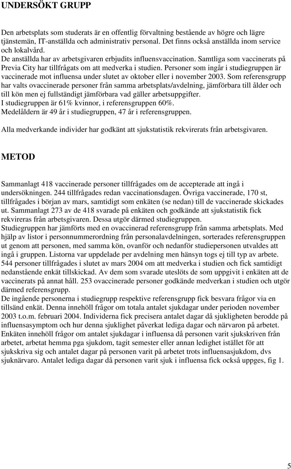 Samtliga som vaccinerats på Previa City har tillfrågats om att medverka i studien. Personer som ingår i studiegruppen är vaccinerade mot influensa under slutet av oktober eller i november 2003.