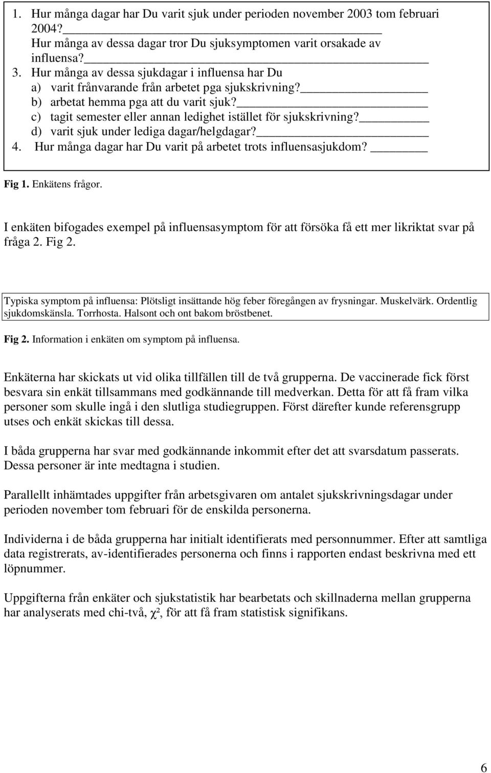 c) tagit semester eller annan ledighet istället för sjukskrivning? d) varit sjuk under lediga dagar/helgdagar? 4. Hur många dagar har Du varit på arbetet trots influensasjukdom? Fig 1.