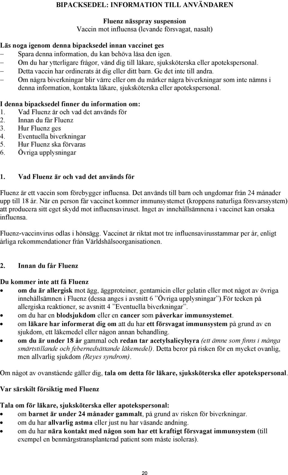 Om några biverkningar blir värre eller om du märker några biverkningar som inte nämns i denna information, kontakta läkare, sjuksköterska eller apotekspersonal.