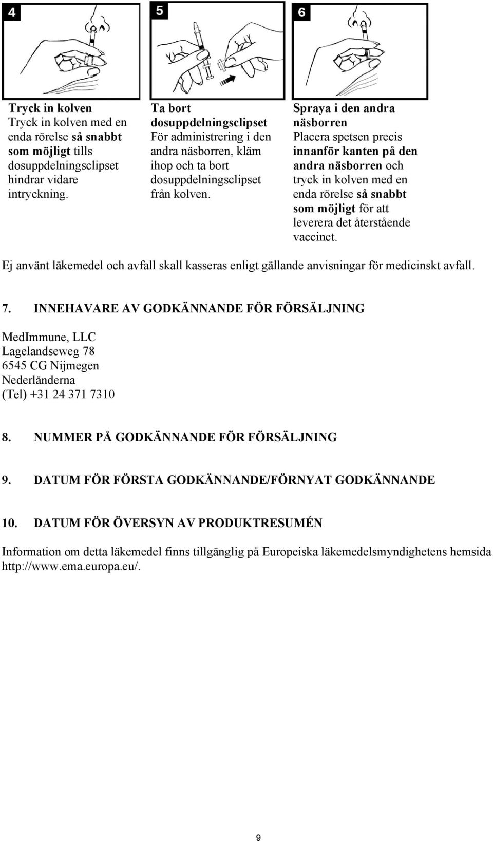 Spraya i den andra näsborren Placera spetsen precis innanför kanten på den andra näsborren och tryck in kolven med en enda rörelse så snabbt som möjligt för att leverera det återstående vaccinet.