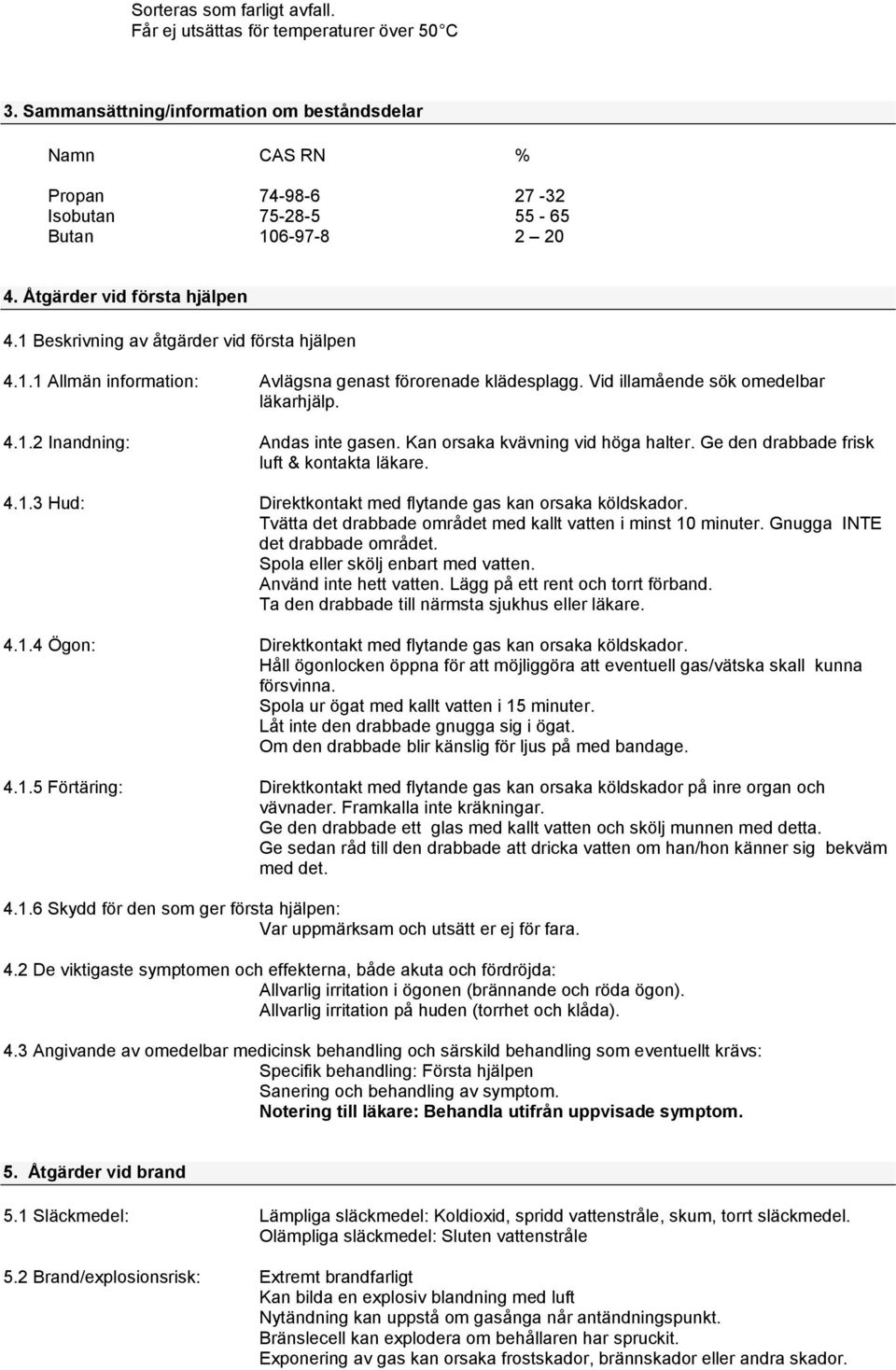 Kan orsaka kvävning vid höga halter. Ge den drabbade frisk luft & kontakta läkare. 4.1.3 Hud: Direktkontakt med flytande gas kan orsaka köldskador.