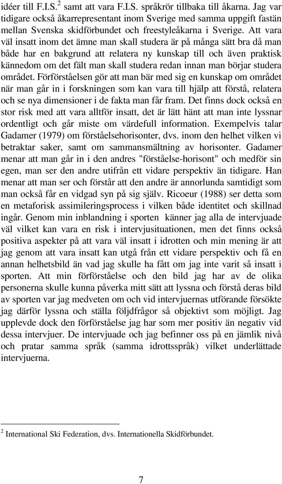 Att vara väl insatt inom det ämne man skall studera är på många sätt bra då man både har en bakgrund att relatera ny kunskap till och även praktisk kännedom om det fält man skall studera redan innan