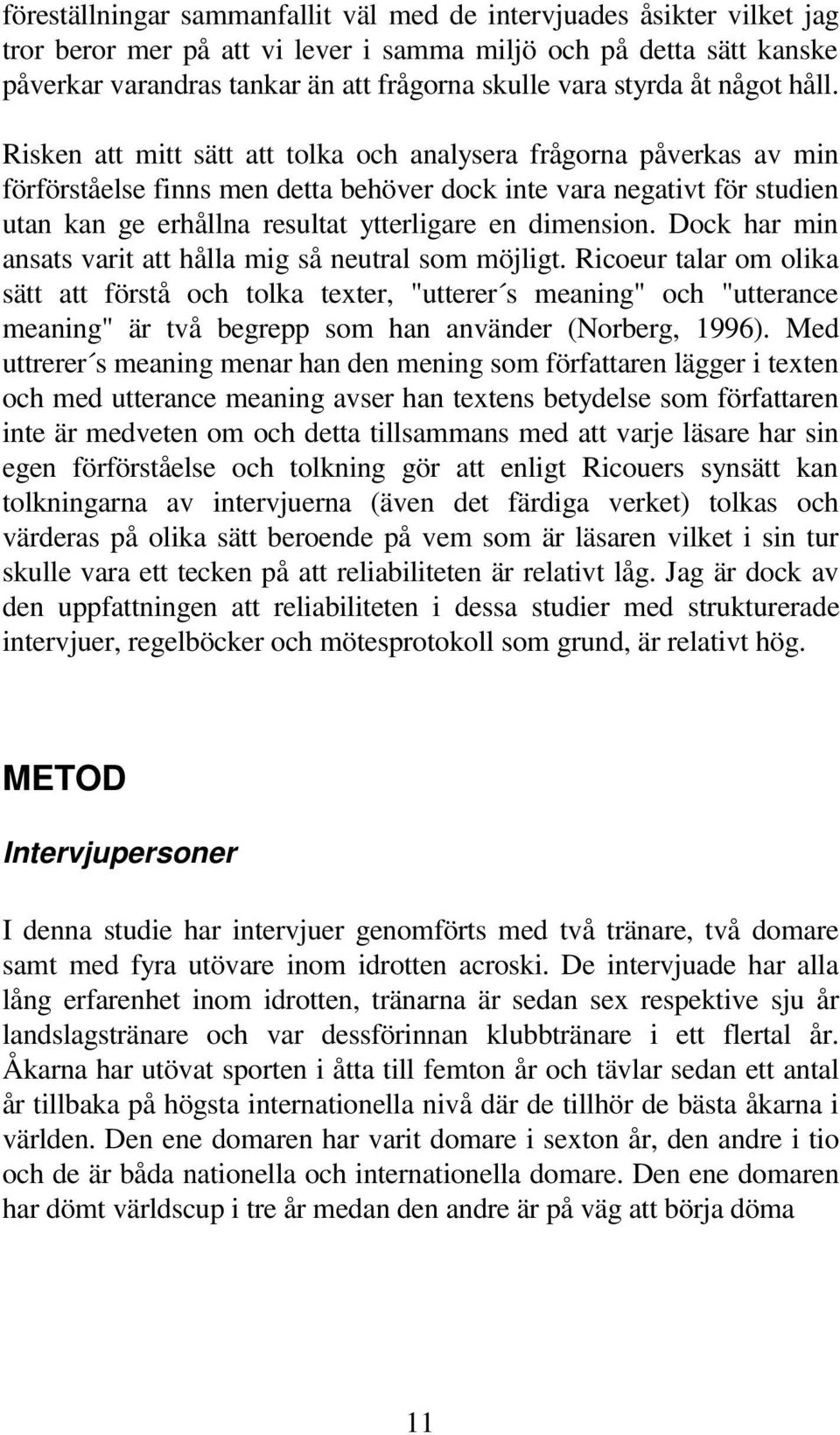 Risken att mitt sätt att tolka och analysera frågorna påverkas av min förförståelse finns men detta behöver dock inte vara negativt för studien utan kan ge erhållna resultat ytterligare en dimension.