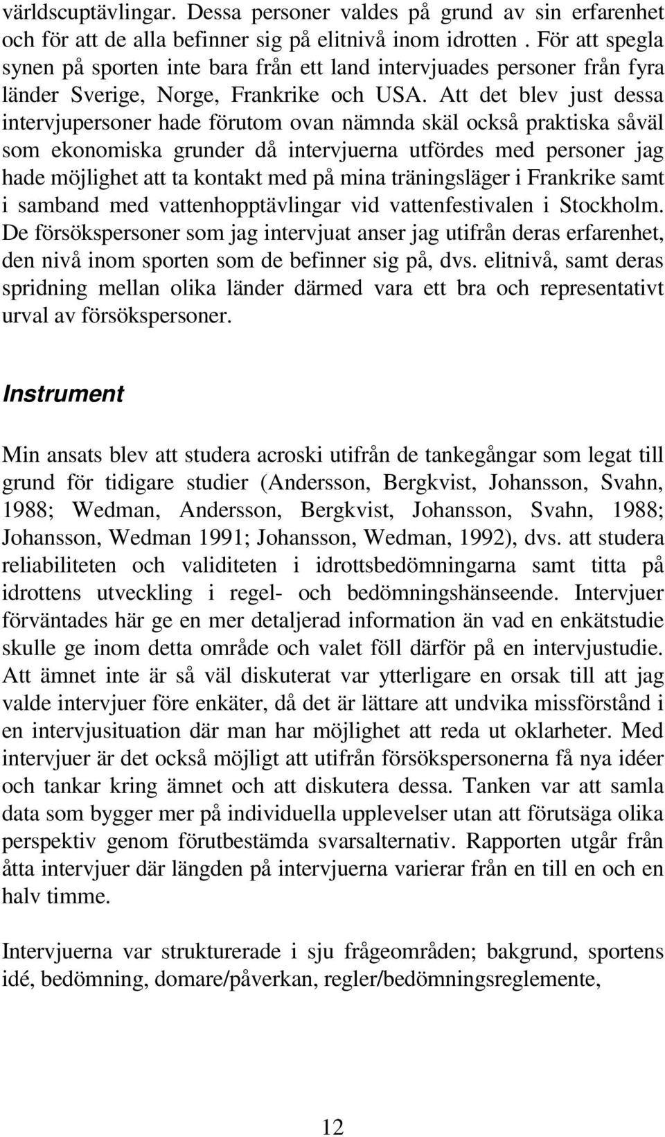 Att det blev just dessa intervjupersoner hade förutom ovan nämnda skäl också praktiska såväl som ekonomiska grunder då intervjuerna utfördes med personer jag hade möjlighet att ta kontakt med på mina