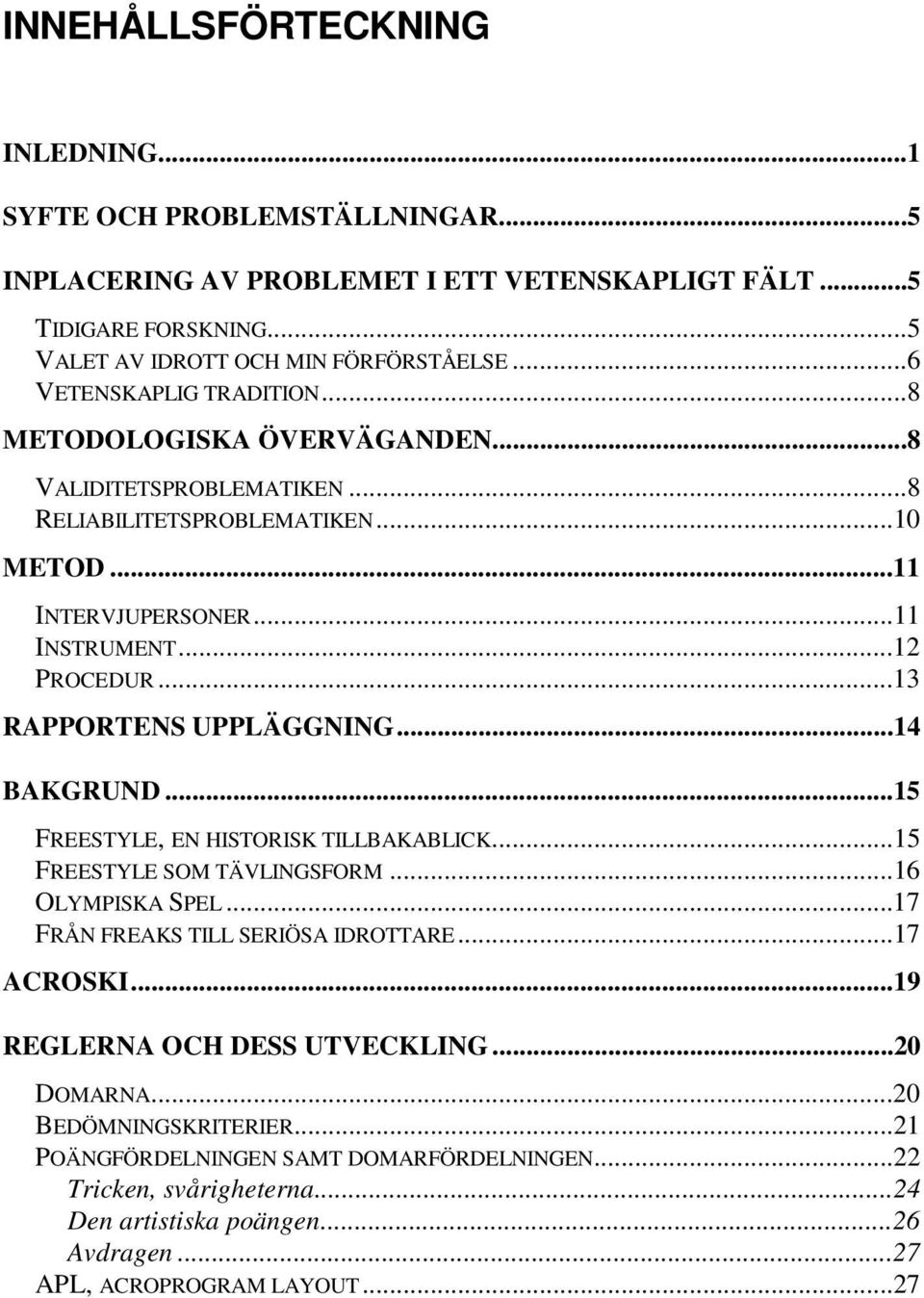 ..13 RAPPORTENS UPPLÄGGNING...14 BAKGRUND...15 FREESTYLE, EN HISTORISK TILLBAKABLICK...15 FREESTYLE SOM TÄVLINGSFORM...16 OLYMPISKA SPEL...17 FRÅN FREAKS TILL SERIÖSA IDROTTARE...17 ACROSKI.