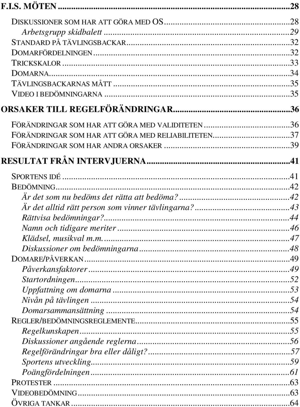 ..37 FÖRÄNDRINGAR SOM HAR ANDRA ORSAKER...39 RESULTAT FRÅN INTERVJUERNA...41 SPORTENS IDÉ...41 BEDÖMNING...42 Är det som nu bedöms det rätta att bedöma?