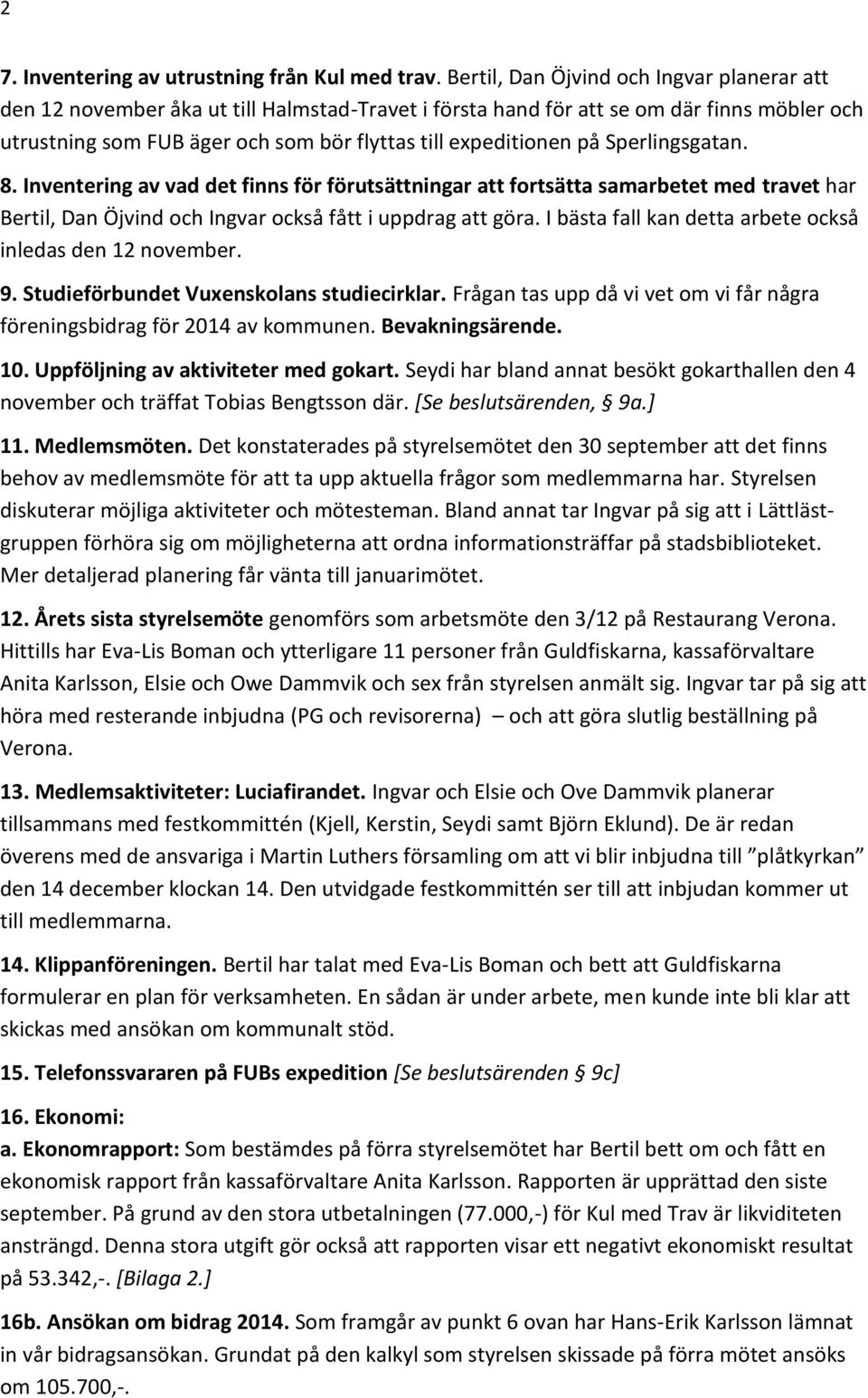 på Sperlingsgatan. 8. Inventering av vad det finns för förutsättningar att fortsätta samarbetet med travet har Bertil, Dan Öjvind och Ingvar också fått i uppdrag att göra.