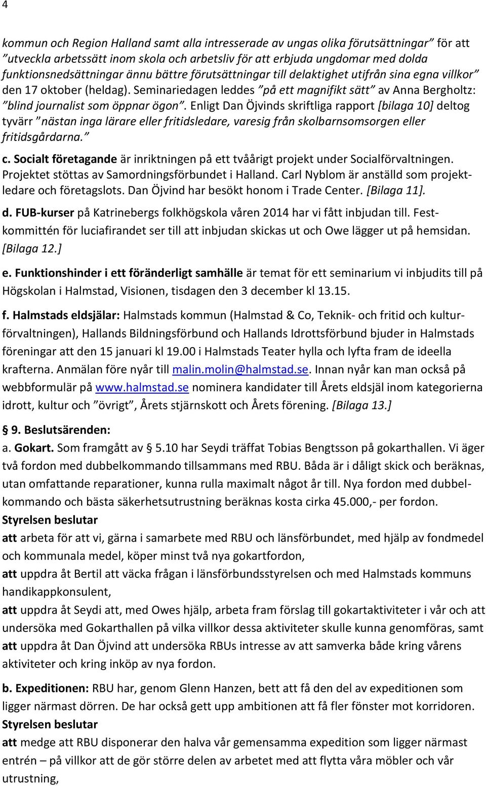 Enligt Dan Öjvinds skriftliga rapport [bilaga 10] deltog tyvärr nästan inga lärare eller fritidsledare, varesig från skolbarnsomsorgen eller fritidsgårdarna. c.