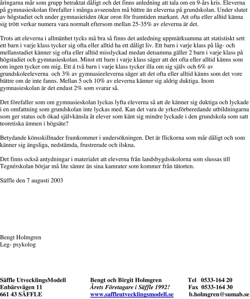 Trots att eleverna i allmänhet tycks må bra så finns det anledning uppmärksamma att statistiskt sett ett barn i varje klass tycker sig ofta eller alltid ha ett dåligt liv.