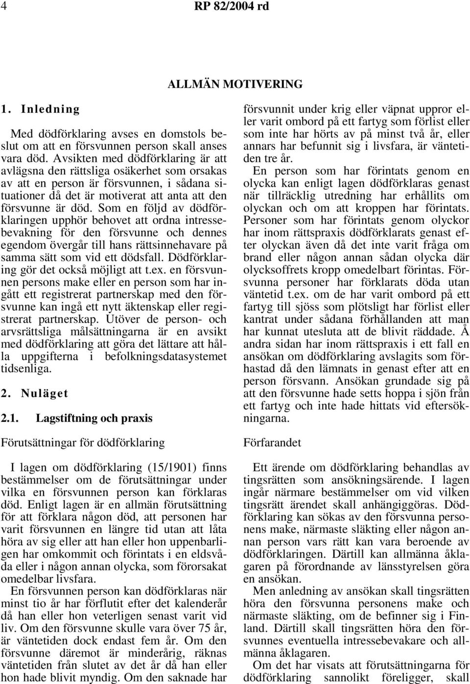 Som en följd av dödförklaringen upphör behovet att ordna intressebevakning för den försvunne och dennes egendom övergår till hans rättsinnehavare på samma sätt som vid ett dödsfall.