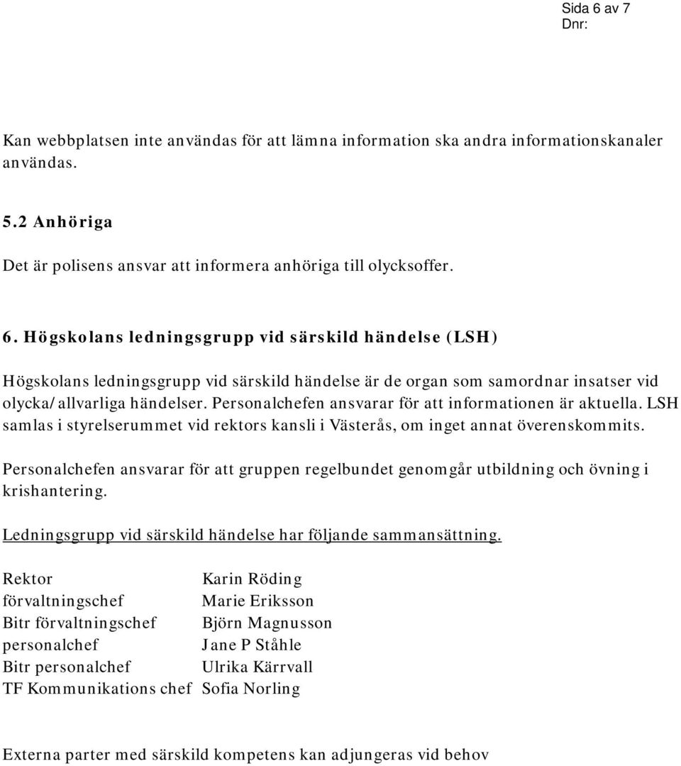 Personalchefen ansvarar för att gruppen regelbundet genomgår utbildning och övning i krishantering. Ledningsgrupp vid särskild händelse har följande sammansättning.