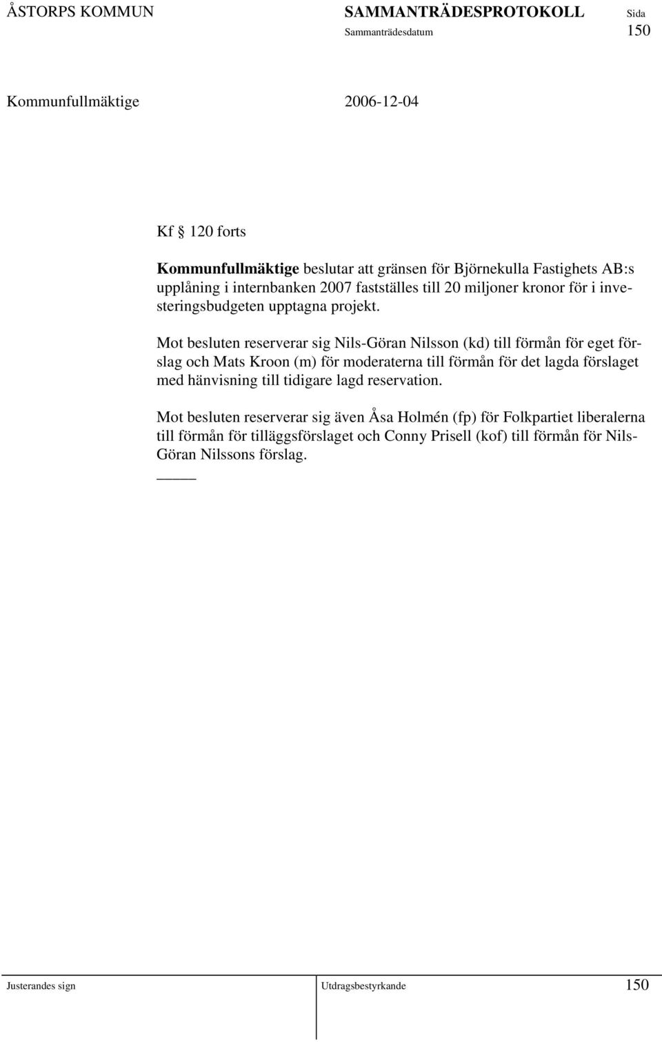 Mot besluten reserverar sig Nils-Göran Nilsson (kd) till förmån för eget förslag och Mats Kroon (m) för moderaterna till förmån för det lagda förslaget med
