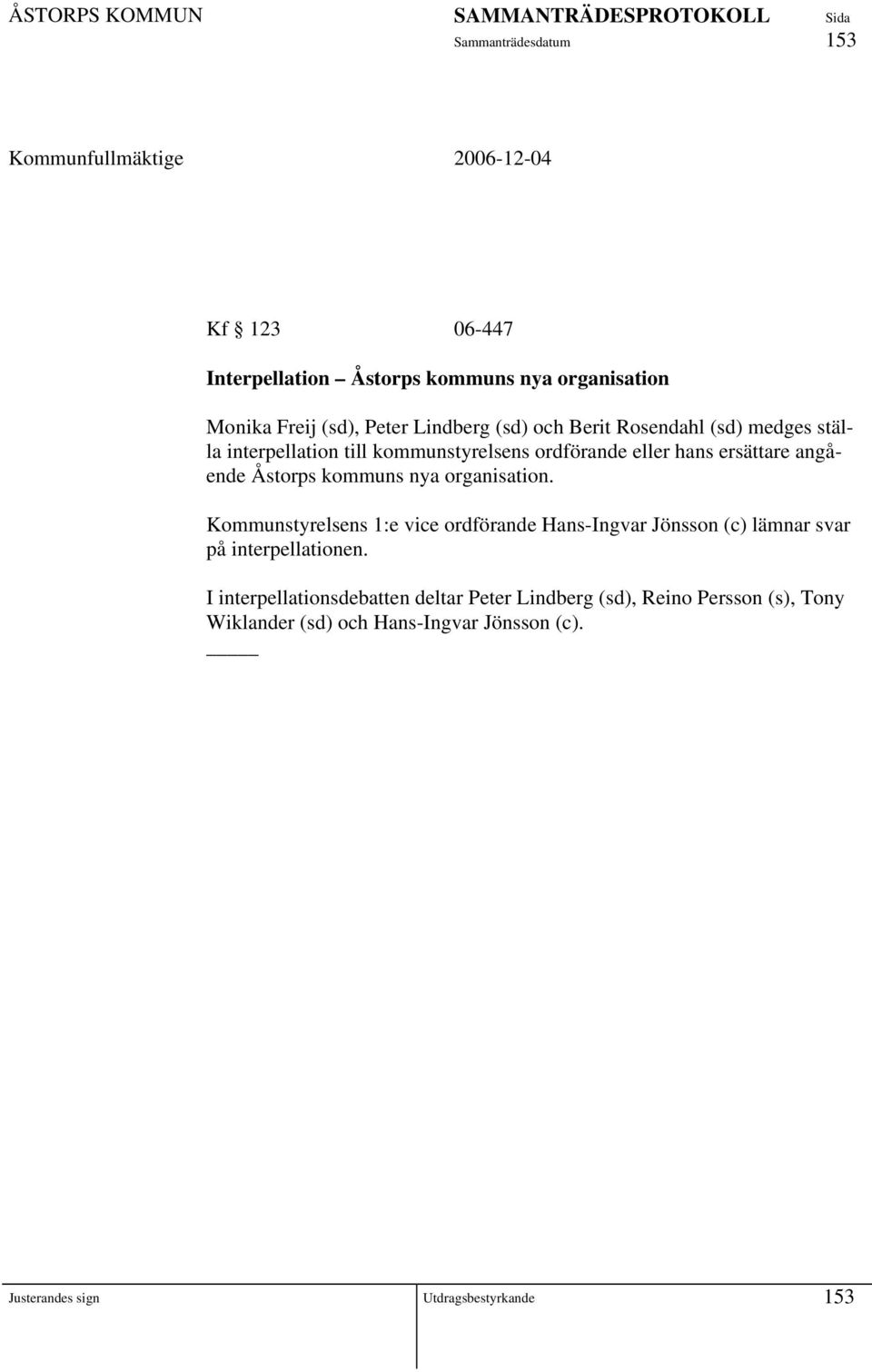 organisation. Kommunstyrelsens 1:e vice ordförande Hans-Ingvar Jönsson (c) lämnar svar på interpellationen.