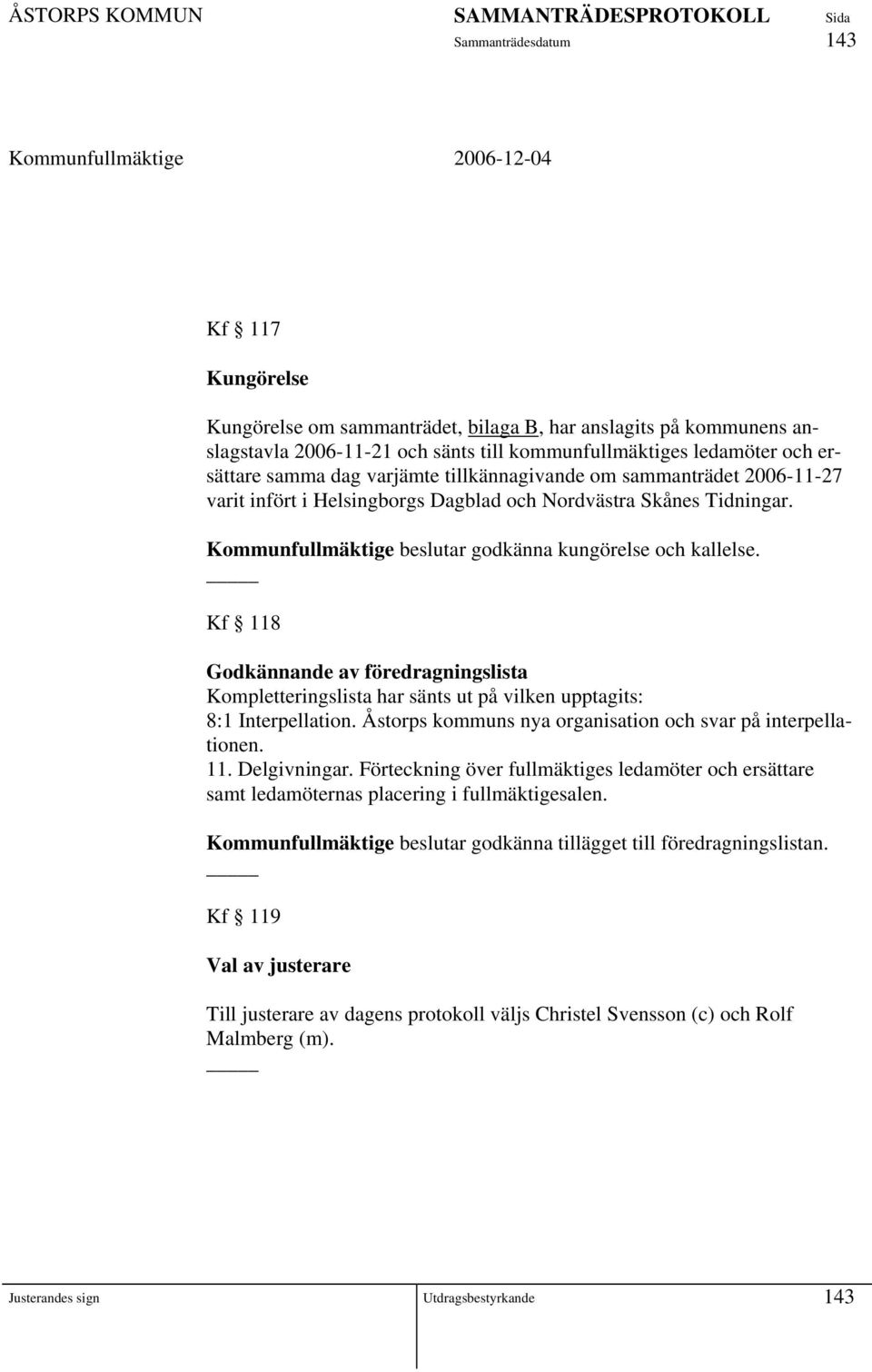 Kf 118 Godkännande av föredragningslista Kompletteringslista har sänts ut på vilken upptagits: 8:1 Interpellation. Åstorps kommuns nya organisation och svar på interpellationen. 11. Delgivningar.