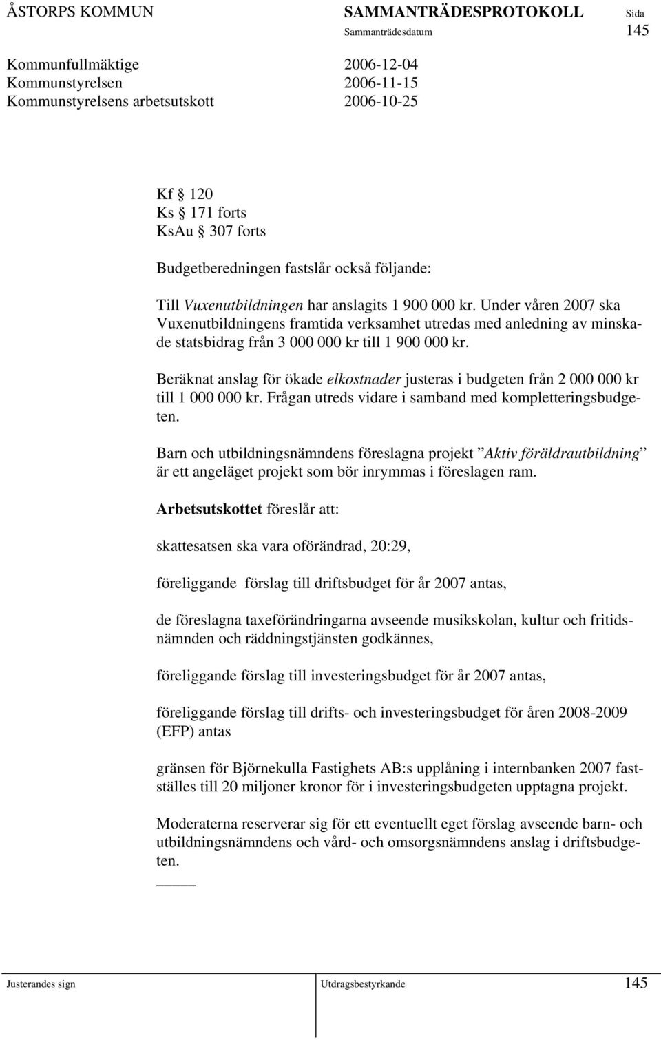 Beräknat anslag för ökade elkostnader justeras i budgeten från 2 000 000 kr till 1 000 000 kr. Frågan utreds vidare i samband med kompletteringsbudgeten.