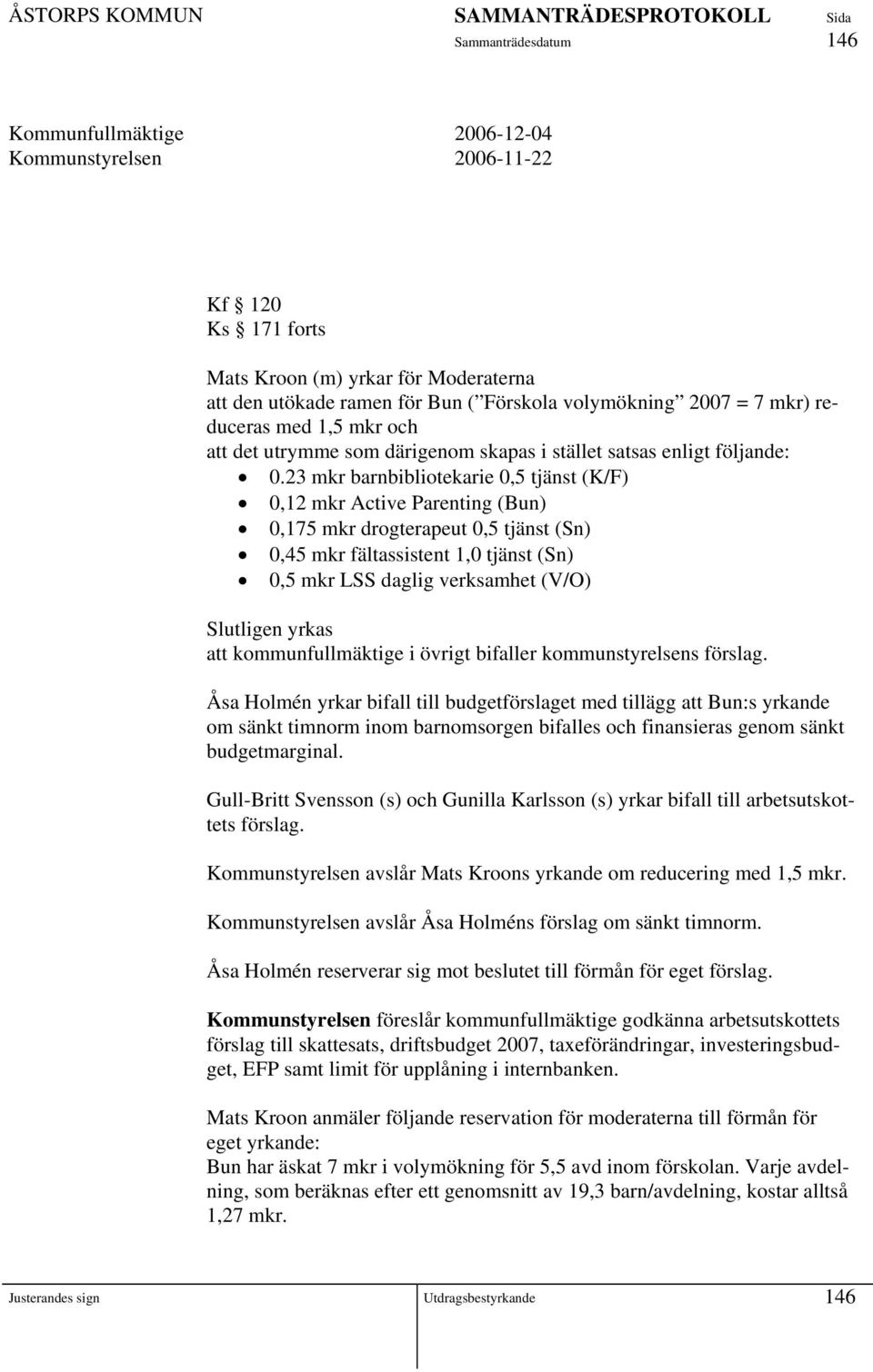 23 mkr barnbibliotekarie 0,5 tjänst (K/F) 0,12 mkr Active Parenting (Bun) 0,175 mkr drogterapeut 0,5 tjänst (Sn) 0,45 mkr fältassistent 1,0 tjänst (Sn) 0,5 mkr LSS daglig verksamhet (V/O) Slutligen