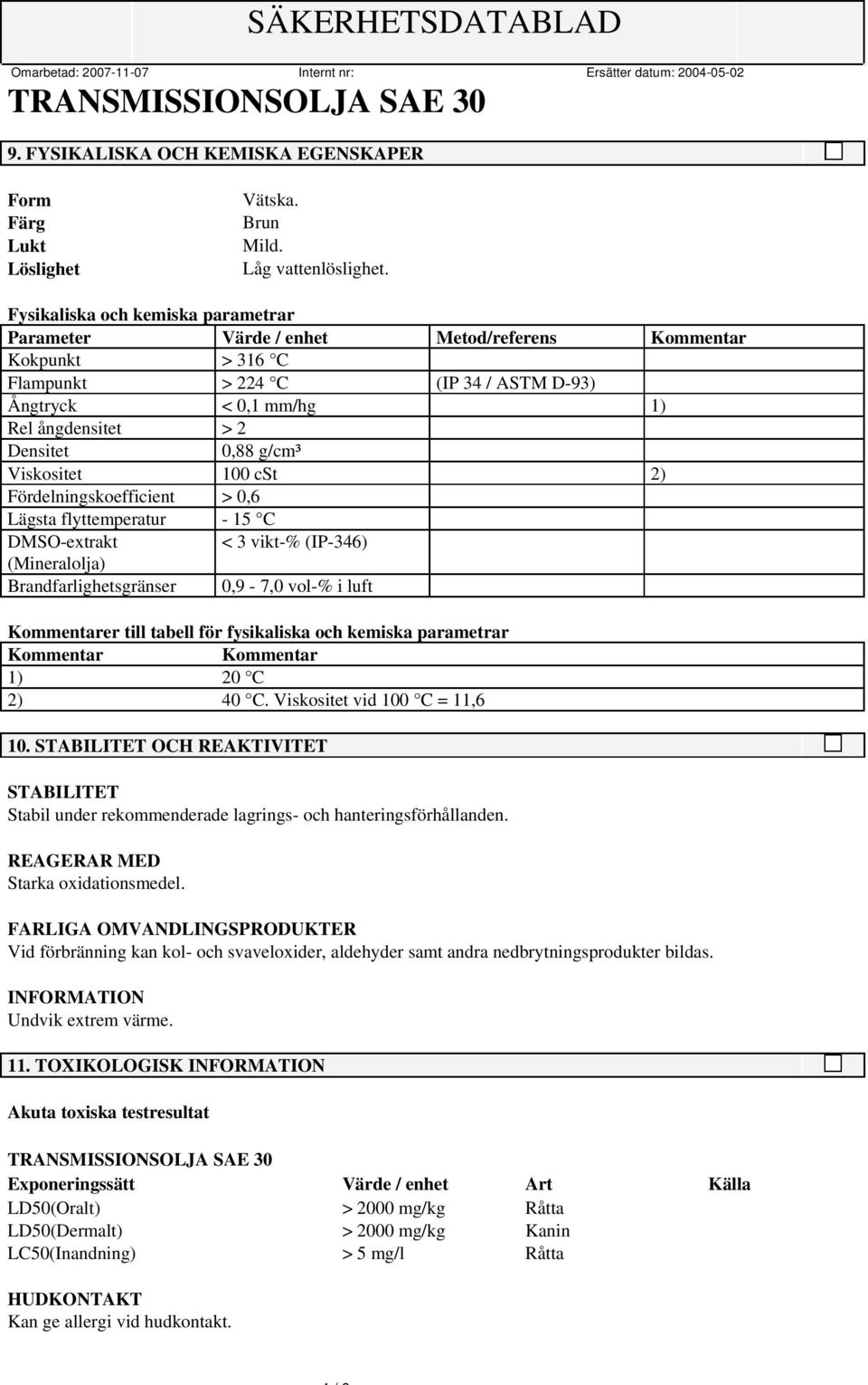 g/cm³ Viskositet 100 cst 2) Fördelningskoefficient > 0,6 Lägsta flyttemperatur - 15 C DMSO-extrakt < 3 vikt-% (IP-346) (Mineralolja) Brandfarlighetsgränser 0,9-7,0 vol-% i luft Kommentarer till