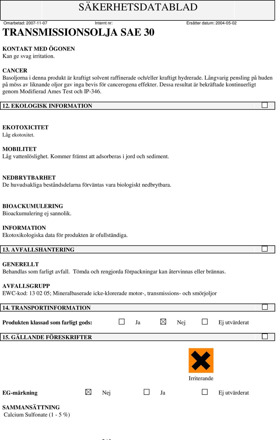 EKOLOGISK EKOTOXICITET Låg ekotoxitet. MOBILITET Låg vattenlöslighet. Kommer främst att adsorberas i jord och sediment.