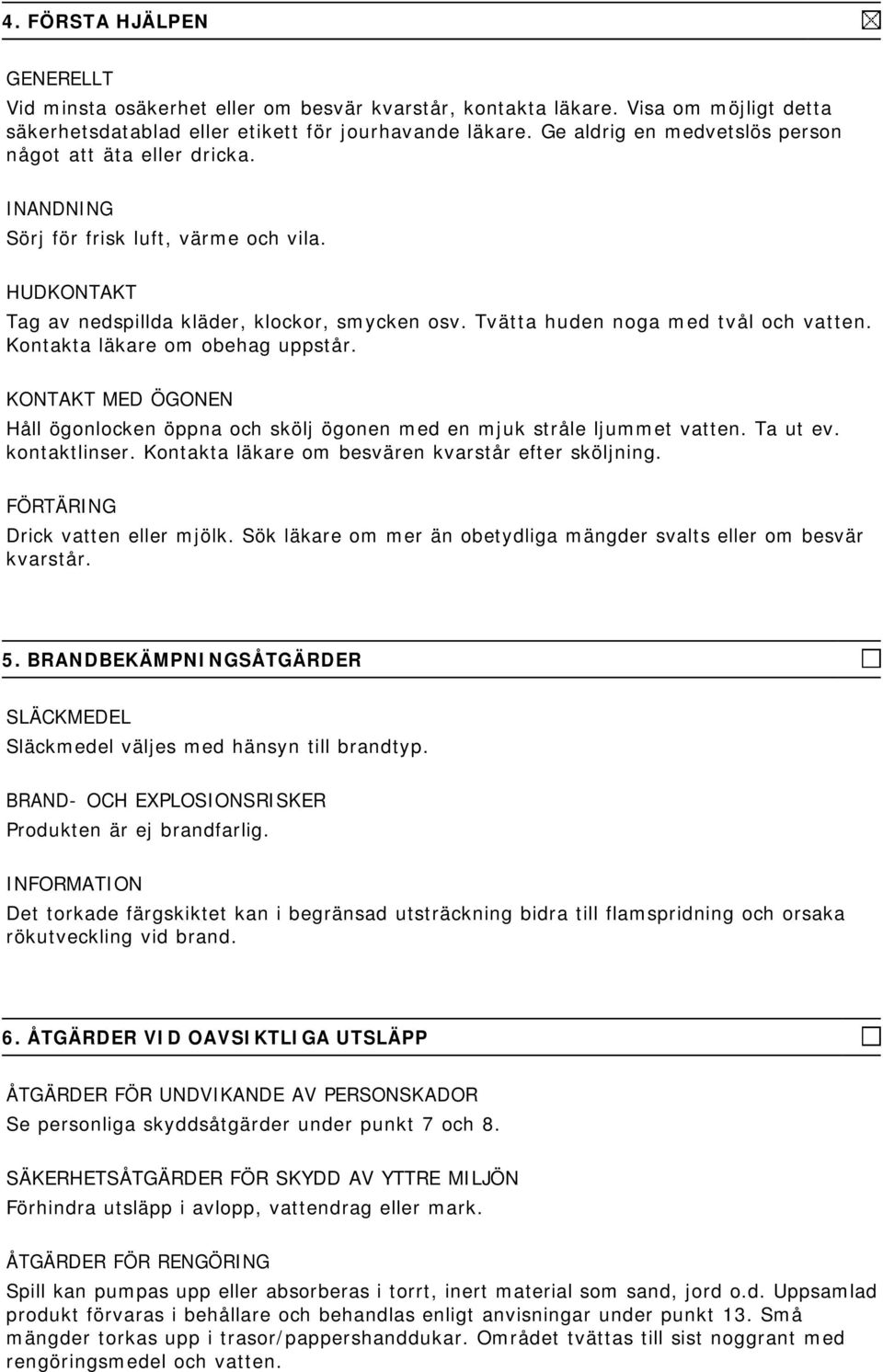 Tvätta huden noga med tvål och vatten. Kontakta läkare om obehag uppstår. KONTAKT MED ÖGONEN Håll ögonlocken öppna och skölj ögonen med en mjuk stråle ljummet vatten. Ta ut ev. kontaktlinser.