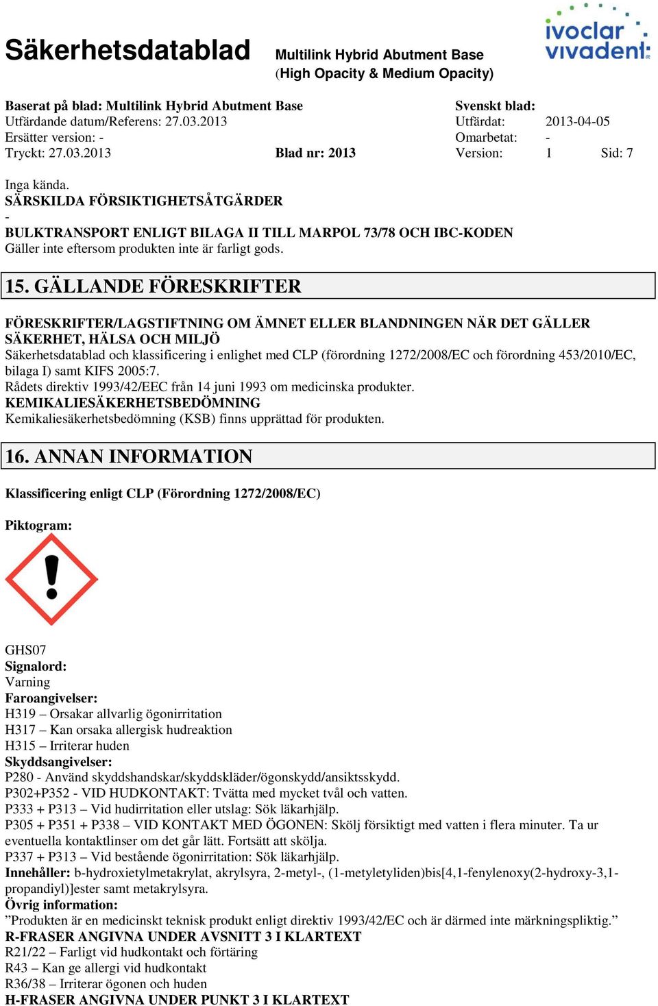 GÄLLANDE FÖRESKRIFTER FÖRESKRIFTER/LAGSTIFTNING OM ÄMNET ELLER BLANDNINGEN NÄR DET GÄLLER SÄKERHET, HÄLSA OCH MILJÖ Säkerhetsdatablad och klassificering i enlighet med CLP (förordning 1272/2008/EC