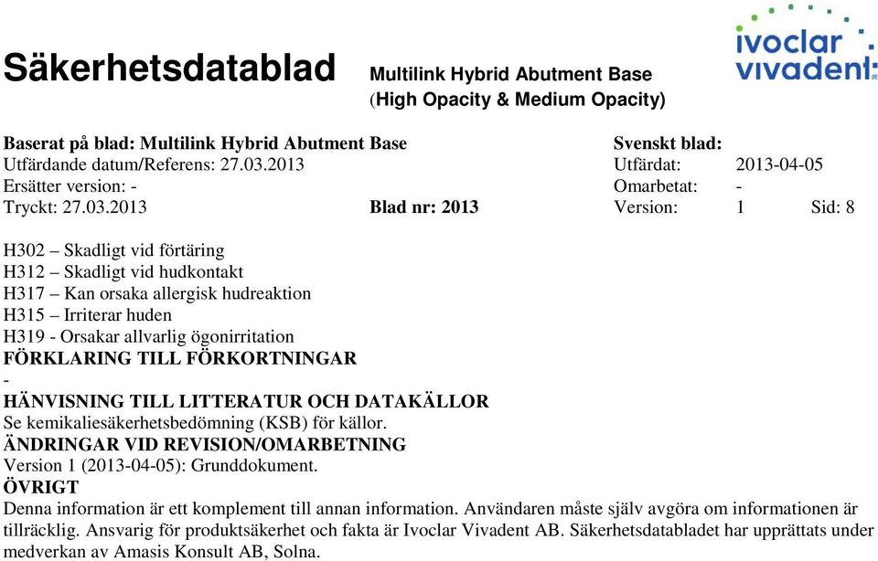 ögonirritation FÖRKLARING TILL FÖRKORTNINGAR HÄNVISNING TILL LITTERATUR OCH DATAKÄLLOR Se kemikaliesäkerhetsbedömning (KSB) för källor.