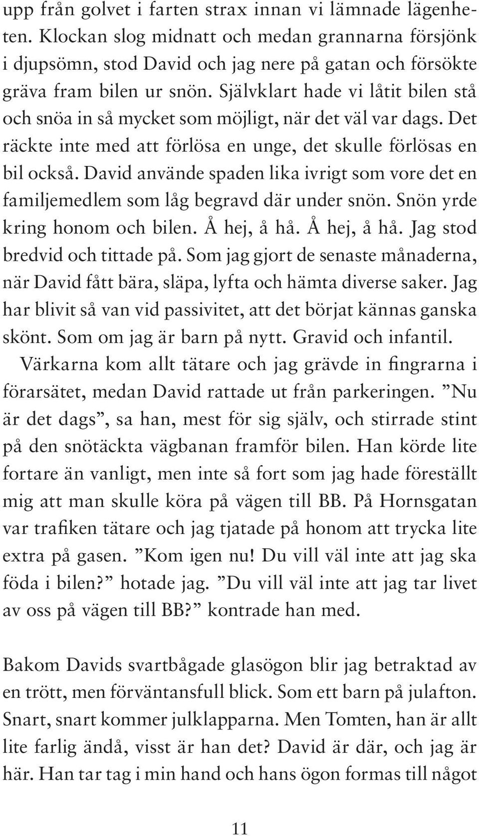 David använde spaden lika ivrigt som vore det en familjemedlem som låg begravd där under snön. Snön yrde kring honom och bilen. Å hej, å hå. Å hej, å hå. Jag stod bredvid och tittade på.