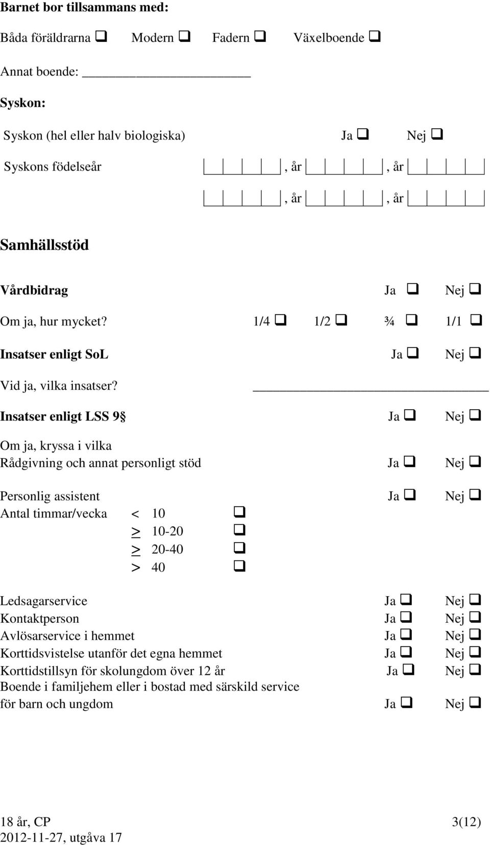 Insatser enligt LSS 9 Ja Nej Om ja, kryssa i vilka Rådgivning och annat personligt stöd Ja Nej Personlig assistent Ja Nej Antal timmar/vecka < 10 > 10-20 > 20-40 > 40