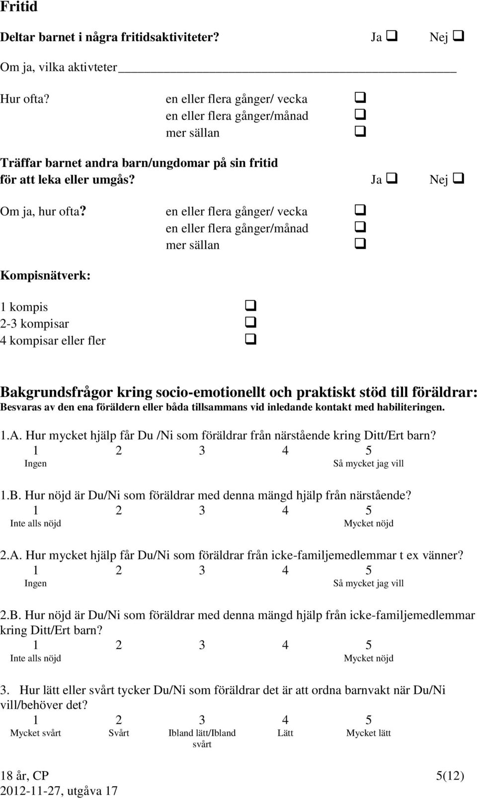 en eller flera gånger/ vecka en eller flera gånger/månad mer sällan Kompisnätverk: 1 kompis 2-3 kompisar 4 kompisar eller fler Bakgrundsfrågor kring socio-emotionellt och praktiskt stöd till